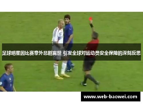 足球明星因比赛意外悲剧离世 引发全球对运动员安全保障的深刻反思