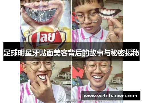 足球明星牙贴面美容背后的故事与秘密揭秘
