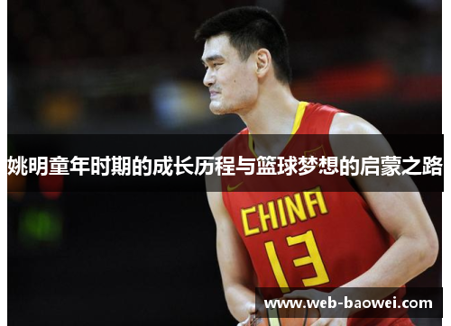 姚明童年时期的成长历程与篮球梦想的启蒙之路