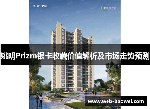 姚明Prizm银卡收藏价值解析及市场走势预测