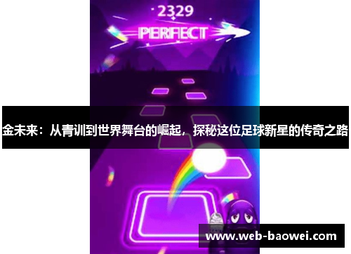金未来：从青训到世界舞台的崛起，探秘这位足球新星的传奇之路