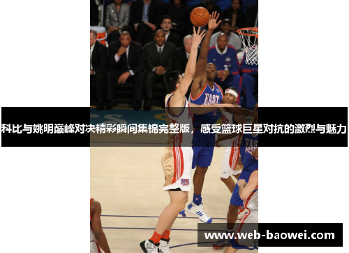 科比与姚明巅峰对决精彩瞬间集锦完整版，感受篮球巨星对抗的激烈与魅力