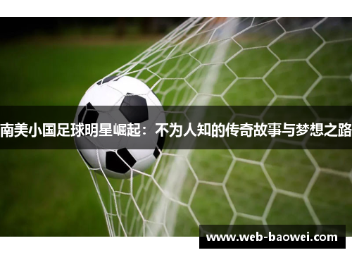 南美小国足球明星崛起：不为人知的传奇故事与梦想之路