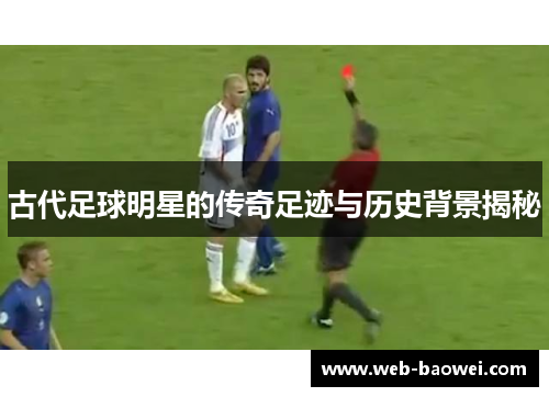 古代足球明星的传奇足迹与历史背景揭秘