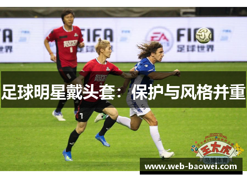 足球明星戴头套：保护与风格并重