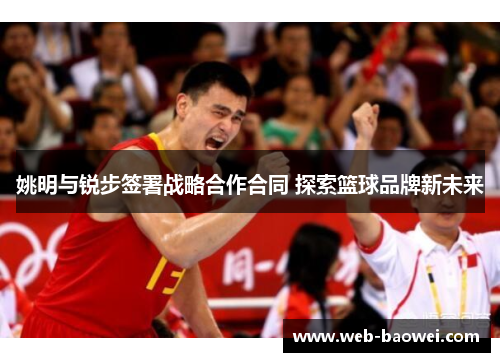 姚明与锐步签署战略合作合同 探索篮球品牌新未来