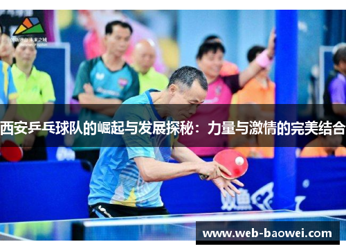 西安乒乓球队的崛起与发展探秘：力量与激情的完美结合