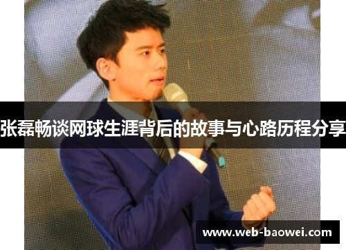 张磊畅谈网球生涯背后的故事与心路历程分享