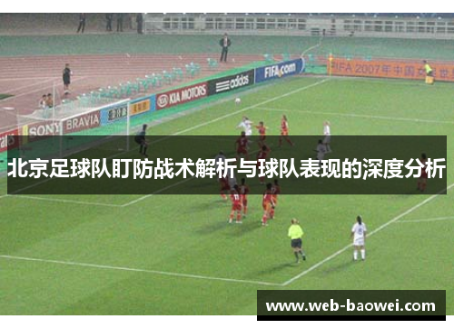 北京足球队盯防战术解析与球队表现的深度分析