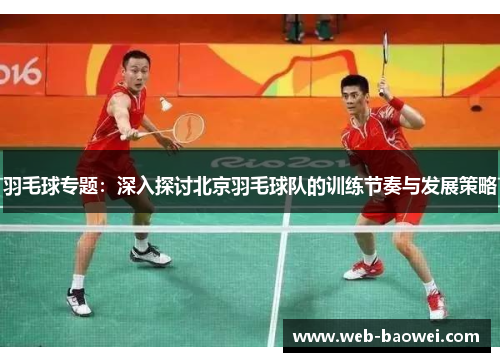 羽毛球专题：深入探讨北京羽毛球队的训练节奏与发展策略