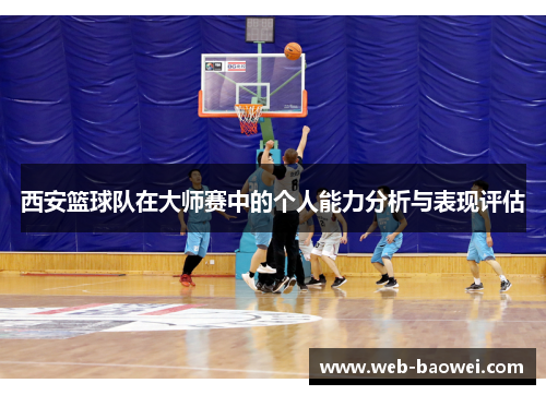 西安篮球队在大师赛中的个人能力分析与表现评估