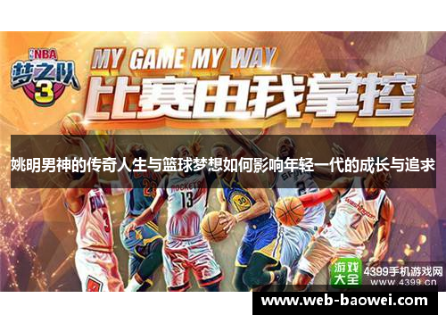 姚明男神的传奇人生与篮球梦想如何影响年轻一代的成长与追求