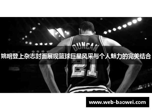 姚明登上杂志封面展现篮球巨星风采与个人魅力的完美结合