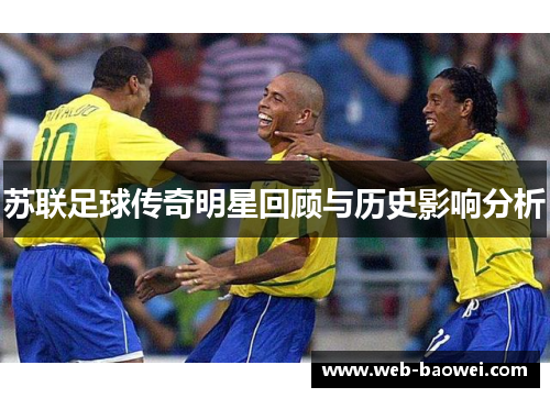 苏联足球传奇明星回顾与历史影响分析