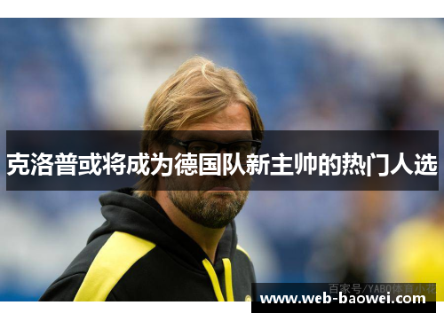 克洛普或将成为德国队新主帅的热门人选