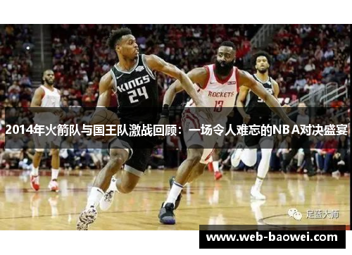 2014年火箭队与国王队激战回顾：一场令人难忘的NBA对决盛宴