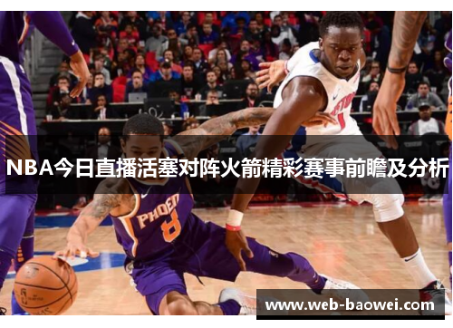 NBA今日直播活塞对阵火箭精彩赛事前瞻及分析