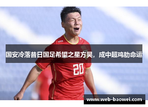 国安冷落昔日国足希望之星方昊，成中超鸡肋命运