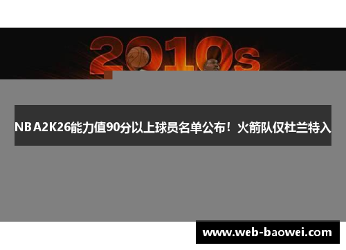 NBA2K26能力值90分以上球员名单公布！火箭队仅杜兰特入