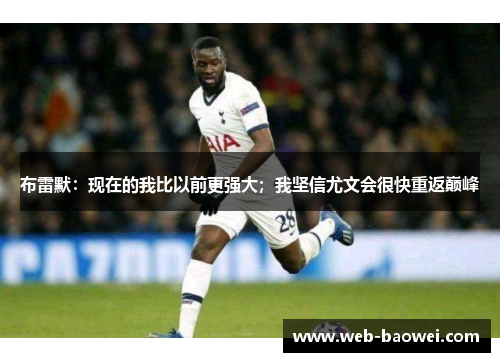 布雷默：现在的我比以前更强大；我坚信尤文会很快重返巅峰