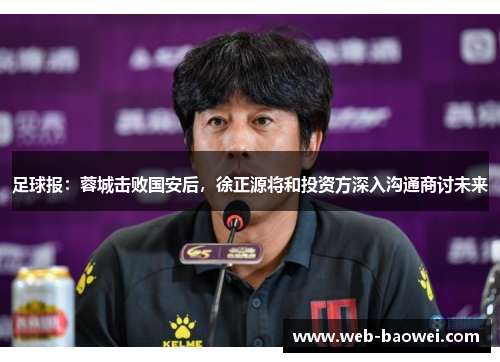 足球报：蓉城击败国安后，徐正源将和投资方深入沟通商讨未来