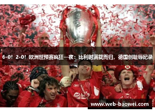 6-0！2-0！欧洲世预赛疯狂一夜：比利时满载而归，德国创耻辱纪录