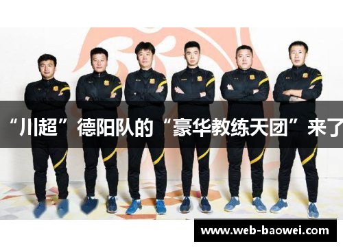 “川超”德阳队的“豪华教练天团”来了！